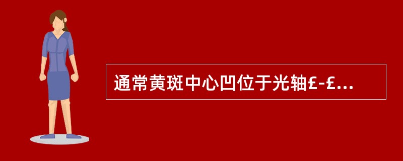 通常黄斑中心凹位于光轴£­£­£­视网膜交点颞下侧约l.25mm 。()