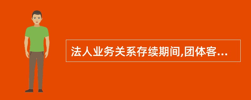 法人业务关系存续期间,团体客户信息需持续关注。()