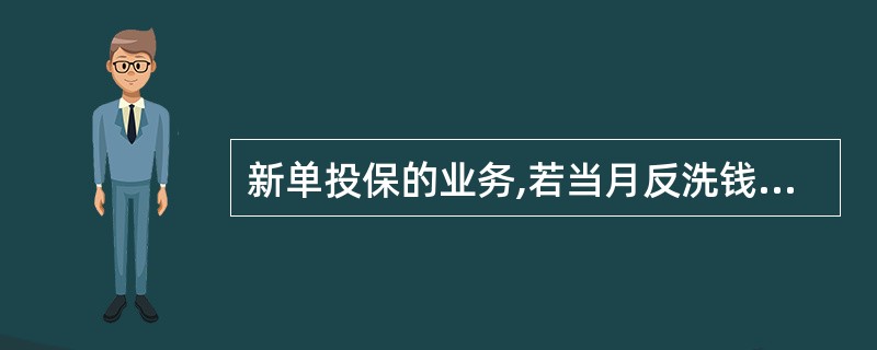 新单投保的业务,若当月反洗钱质检的问题件,必须于次月20日前整改完毕。() -