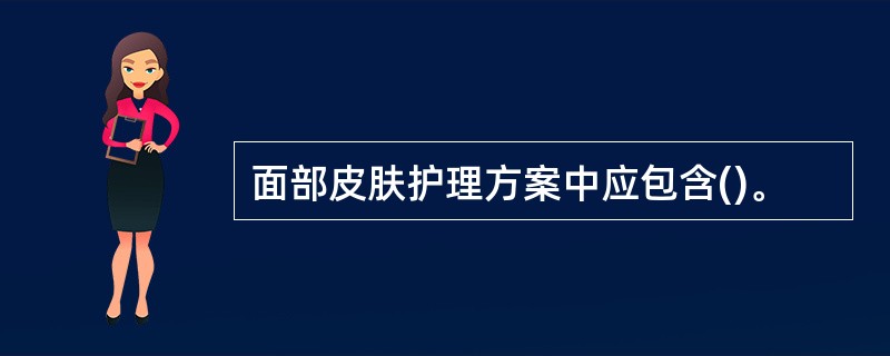 面部皮肤护理方案中应包含()。