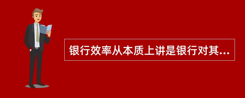 银行效率从本质上讲是银行对其资源的有效配置,是银行( )的总称。