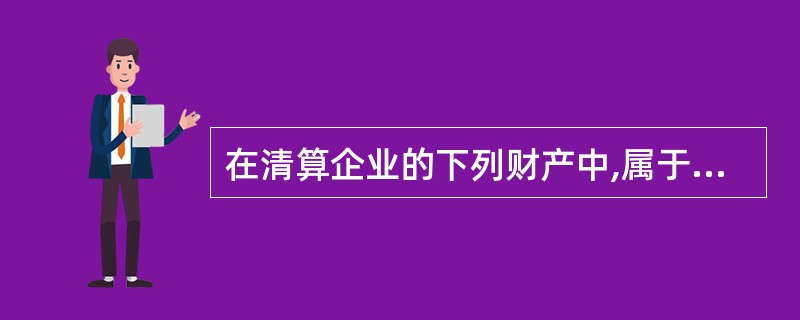 在清算企业的下列财产中,属于清算财产范围的是( )