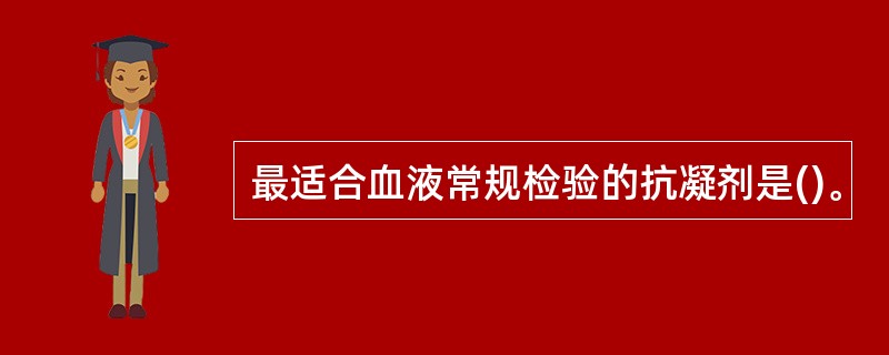 最适合血液常规检验的抗凝剂是()。