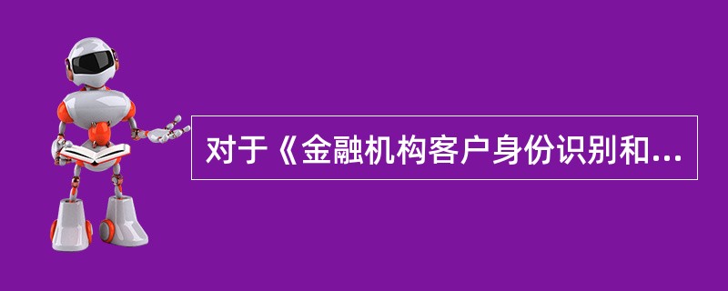 对于《金融机构客户身份识别和客户身份资料及交易记录保存管理办法》说法正确的是:(