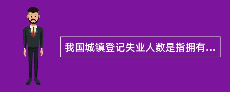 我国城镇登记失业人数是指拥有非农户口,在一定的劳动年龄内有劳动能力,无业而要求就