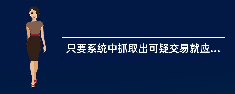 只要系统中抓取出可疑交易就应上报中国人民银行,而无须进行人工分析和筛查。() -