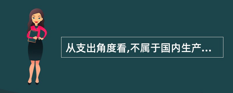 从支出角度看,不属于国内生产总值(GDP)构成内容的是()。