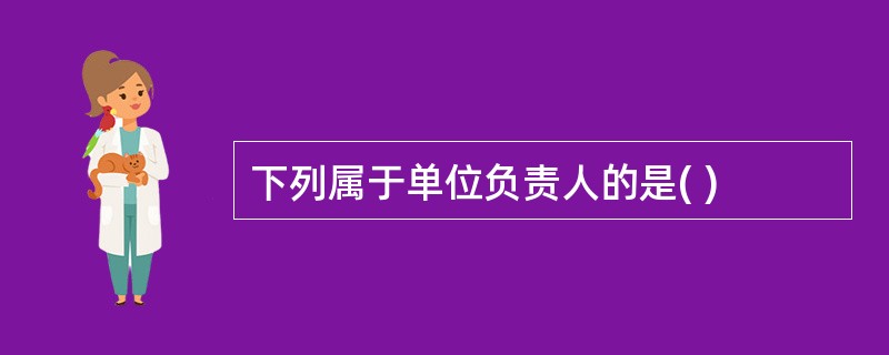 下列属于单位负责人的是( )