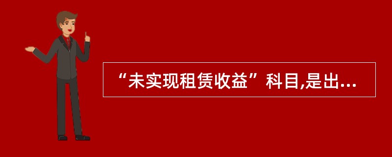 “未实现租赁收益”科目,是出租人为核算其融资租赁业务而设置的 ( ) 类会计科目