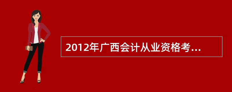 2012年广西会计从业资格考试成绩查询时间?