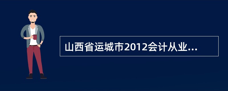 山西省运城市2012会计从业资格考试网上报名时间?