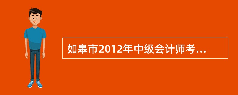 如皋市2012年中级会计师考试准考证打印办法与时间?