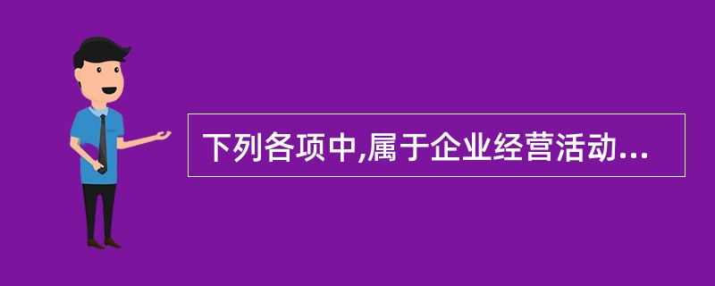 下列各项中,属于企业经营活动产生的现金流量是()。