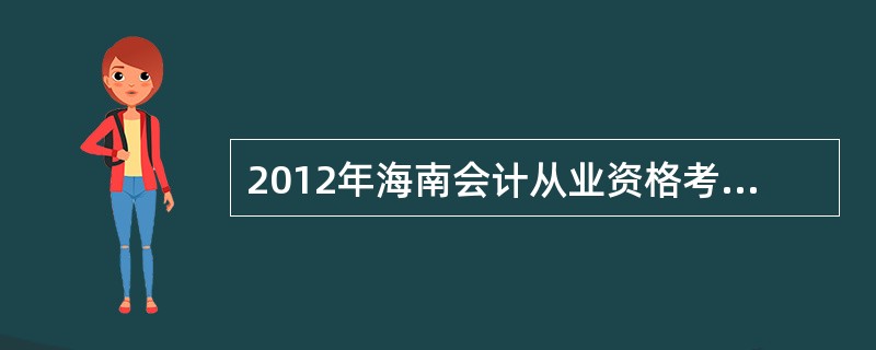 2012年海南会计从业资格考试每年举行几次?考试时间分别在什么时候?