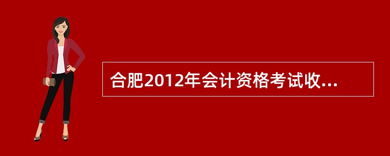 合肥2012年会计资格考试收费标准?