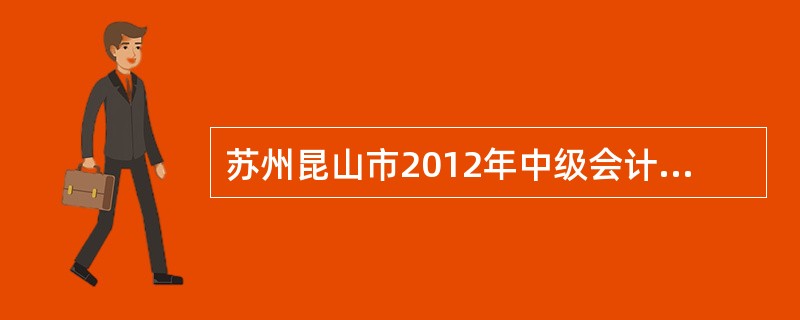 苏州昆山市2012年中级会计师考试每年举行几次?考试时间分别在什么时候?