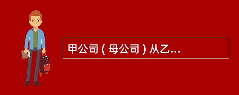 甲公司 ( 母公司 ) 从乙公司 (100% 子公司 ) 购入一批价值为 20