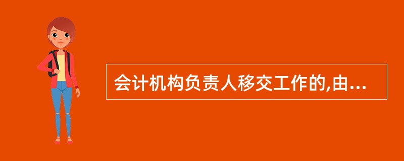 会计机构负责人移交工作的,由( )监交