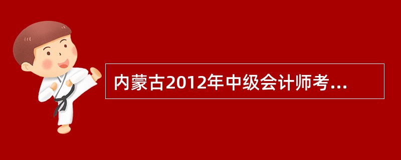 内蒙古2012年中级会计师考试网上报名时间?