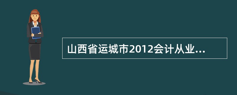 山西省运城市2012会计从业资格考试准考证打印办法与时间?