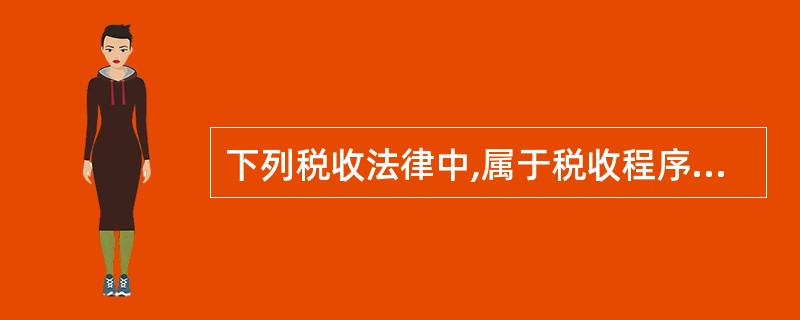 下列税收法律中,属于税收程序法的是( )。