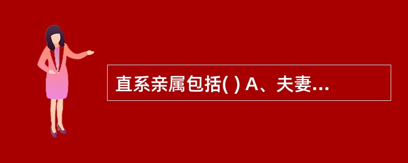 直系亲属包括( ) A、夫妻关系 B、直系血亲 C、三代以内旁系血亲 D、近姻亲