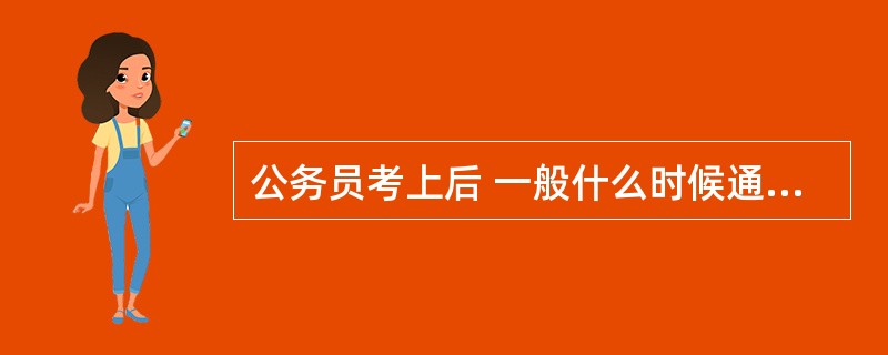 公务员考上后 一般什么时候通知上班