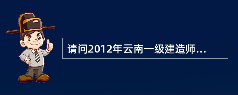 请问2012年云南一级建造师报名时间是什么时候?