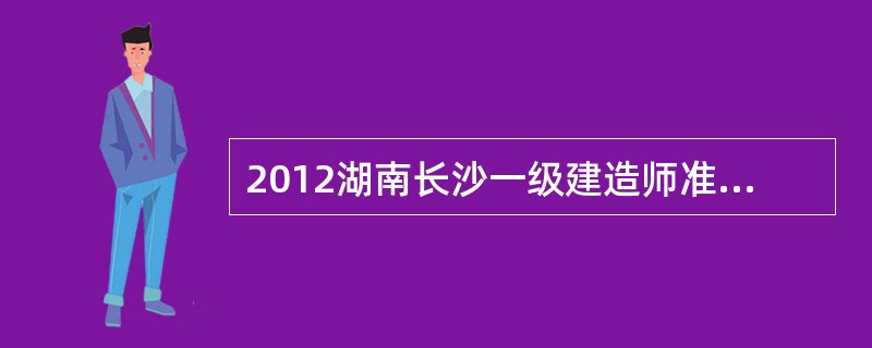 2012湖南长沙一级建造师准考证打印办法与时间?