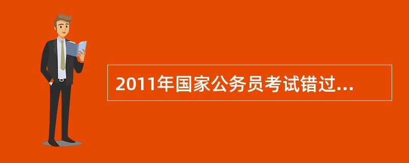 2011年国家公务员考试错过了,我还能报其他的公务员考试吗?