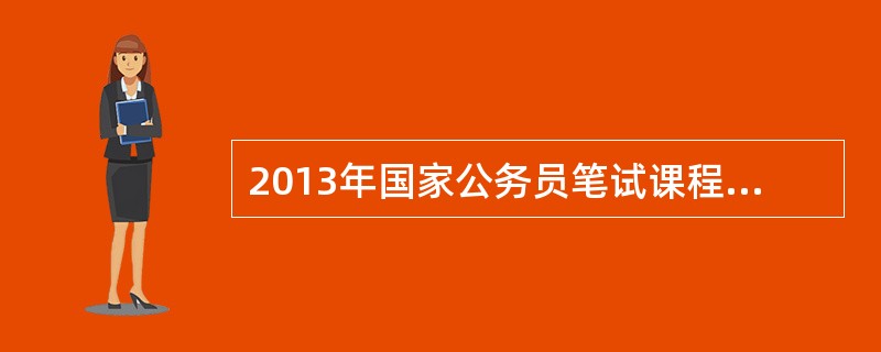 2013年国家公务员笔试课程有那些