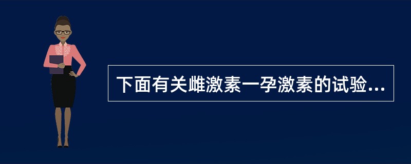 下面有关雌激素一孕激素的试验叙述中,不正确的是