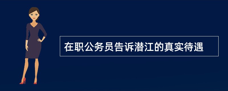 在职公务员告诉潜江的真实待遇