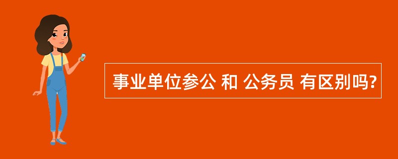 事业单位参公 和 公务员 有区别吗?