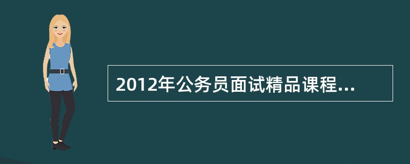 2012年公务员面试精品课程重磅推荐有那些