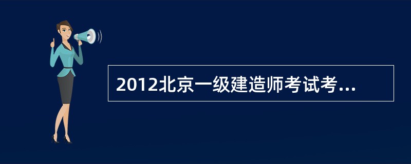 2012北京一级建造师考试考试安排和作答要求?