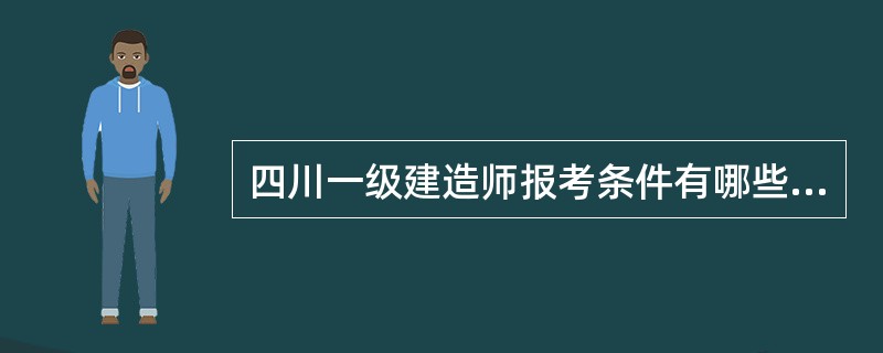 四川一级建造师报考条件有哪些要求?