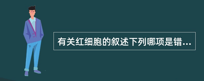 有关红细胞的叙述下列哪项是错误的