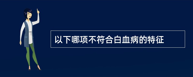 以下哪项不符合白血病的特征