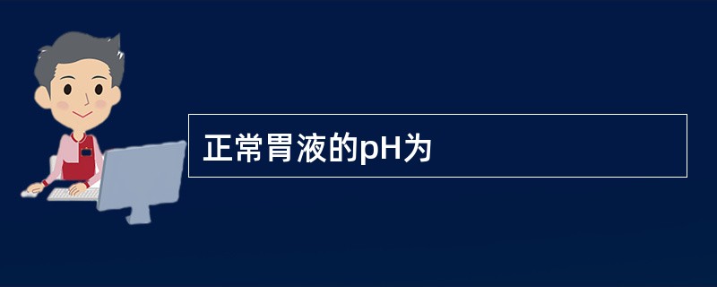 正常胃液的pH为