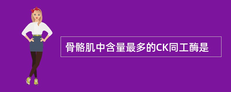 骨骼肌中含量最多的CK同工酶是