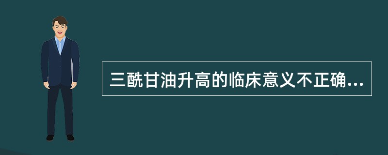 三酰甘油升高的临床意义不正确的是