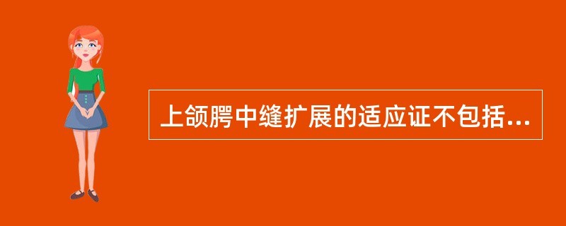 上颌腭中缝扩展的适应证不包括A、15岁以前的替牙期和恒牙期患者B、牙弓狭窄C、后