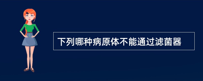 下列哪种病原体不能通过滤菌器