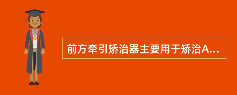前方牵引矫治器主要用于矫治A、生长发育阶段上颌发育不足的Ⅲ类错B、生长发育阶段下