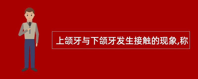 上颌牙与下颌牙发生接触的现象,称