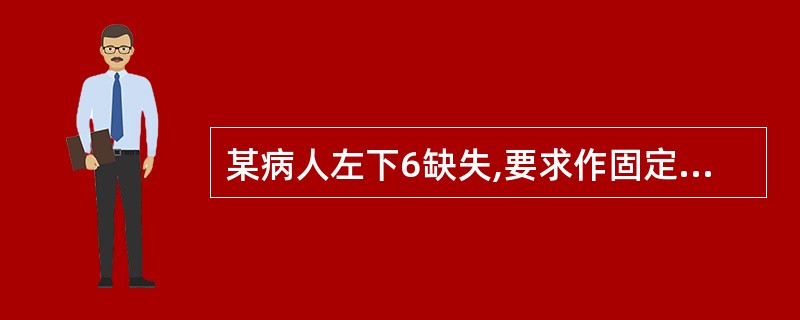 某病人左下6缺失,要求作固定义齿修复,经检查; 左下57牙冠、牙根、牙髓、位置和