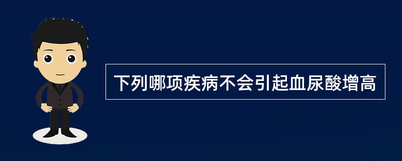 下列哪项疾病不会引起血尿酸增高