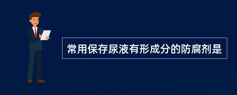 常用保存尿液有形成分的防腐剂是