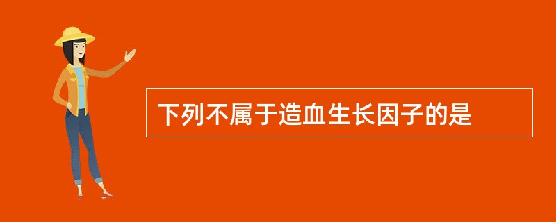 下列不属于造血生长因子的是